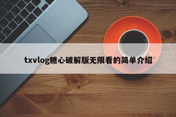 txvlog糖心破解版无限看的简单介绍