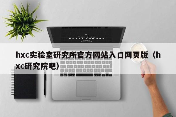 hxc实验室研究所官方网站入口网页版(hxc研究院吧)