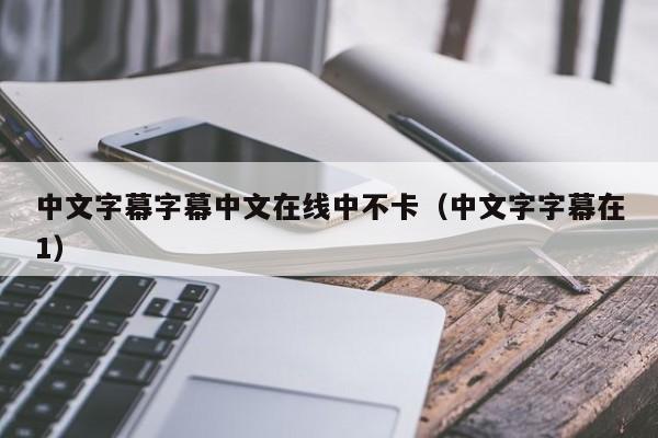 中文字幕字幕中文在线中不卡(中文字字幕在1)