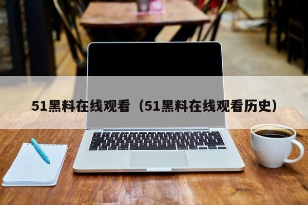 51黑料在线观看(51黑料在线观看历史)