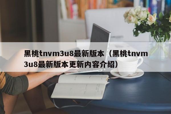 黑桃tnvm3u8最新版本(黑桃tnvm3u8最新版本更新内容介绍)