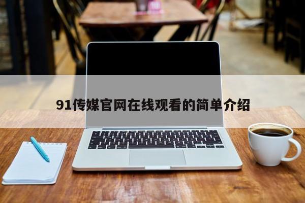 91传媒官网在线观看的简单介绍