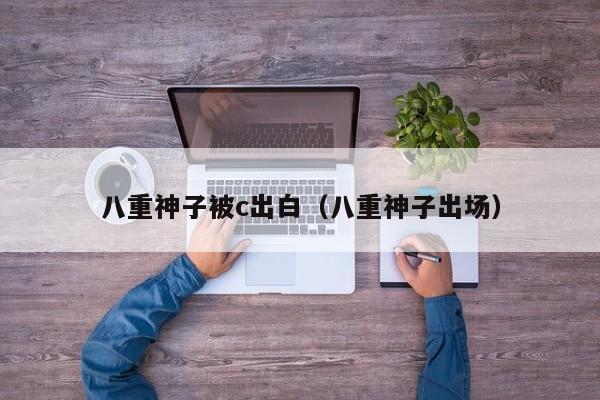 八重神子被c出白(八重神子出场)