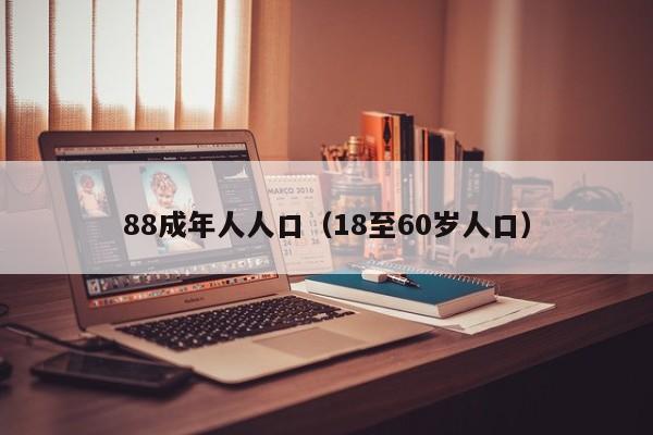 88成年人人口(18至60岁人口)