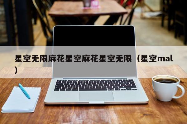 星空无限麻花星空麻花星空无限(星空mal)