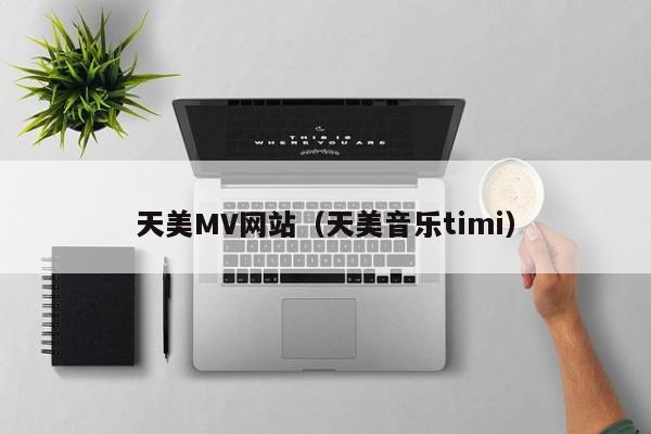 天美MV网站(天美音乐timi)