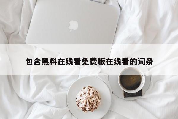 包含黑料在线看免费版在线看的词条
