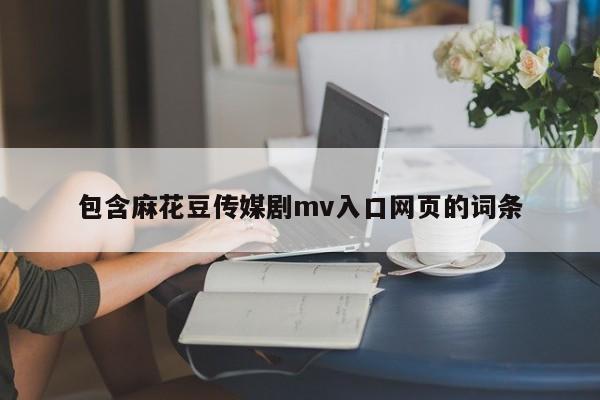 包含麻花豆传媒剧mv入口网页的词条