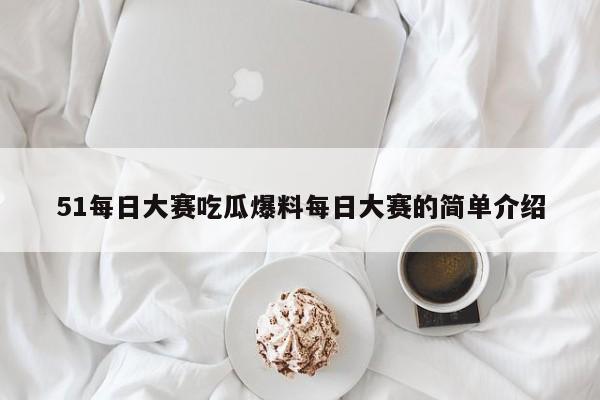 51每日大赛吃瓜爆料每日大赛的简单介绍