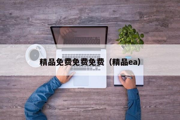 精品免费免费免费(精品ea)