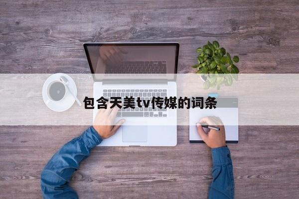 包含天美tv传媒的词条