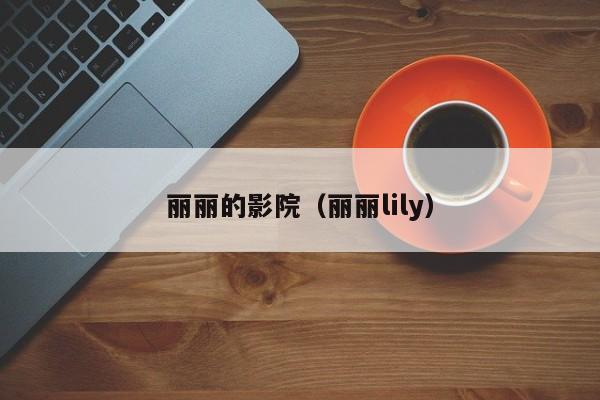 丽丽的影院(丽丽lily)