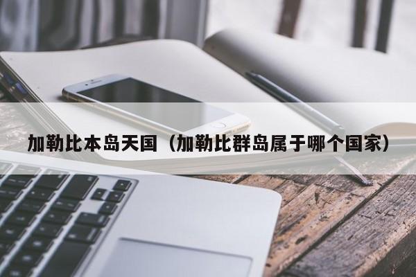 加勒比本岛天国(加勒比群岛属于哪个国家)