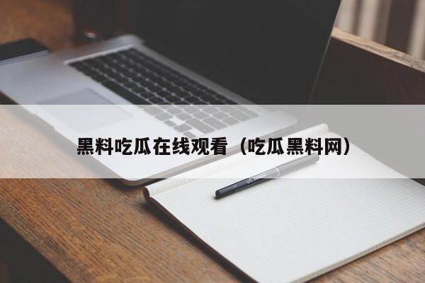 黑料吃瓜在线观看(吃瓜黑料网)