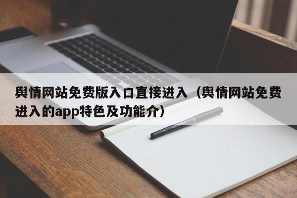 舆情网站免费版入口直接进入(舆情网站免费进入的app特色及功能介)