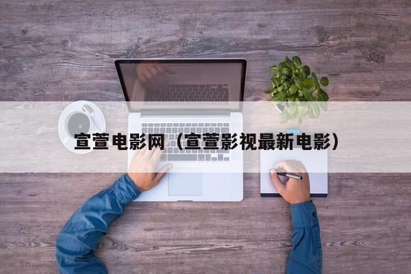 宣萱电影网(宣萱影视最新电影)