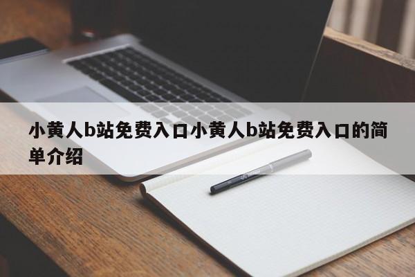 小黄人b站免费入口小黄人b站免费入口的简单介绍