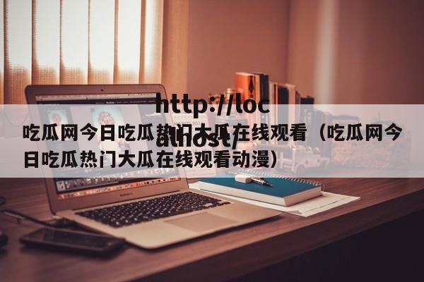 吃瓜网今日吃瓜热门大瓜在线观看(吃瓜网今日吃瓜热门大瓜在线观看动漫)