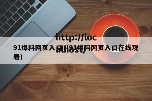 91爆料网页入口(91爆料网页入口在线观看)